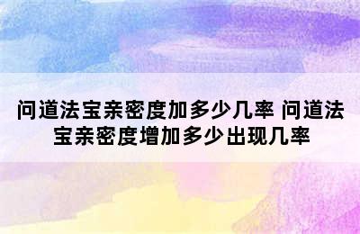 问道法宝亲密度加多少几率 问道法宝亲密度增加多少出现几率